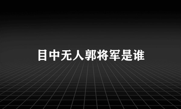 目中无人郭将军是谁