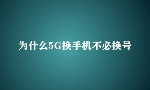 为什么5G换手机不必换号