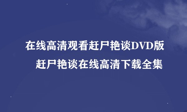 在线高清观看赶尸艳谈DVD版 赶尸艳谈在线高清下载全集