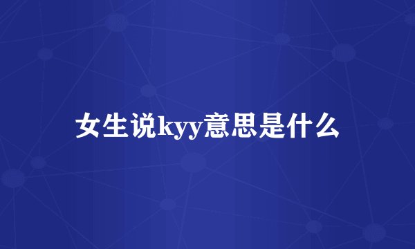 女生说kyy意思是什么