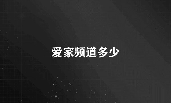 爱家频道多少