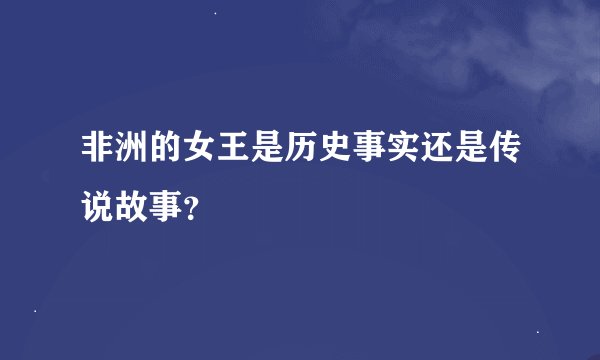 非洲的女王是历史事实还是传说故事？