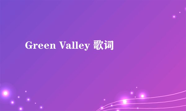 Green Valley 歌词