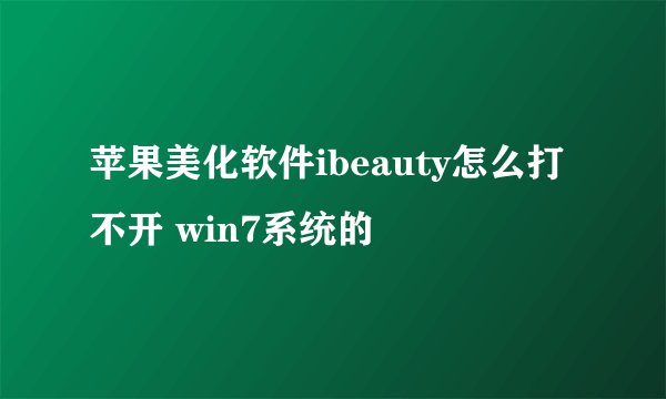 苹果美化软件ibeauty怎么打不开 win7系统的