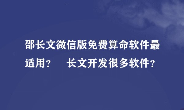邵长文微信版免费算命软件最适用？卲长文开发很多软件？