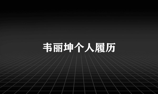 韦丽坤个人履历