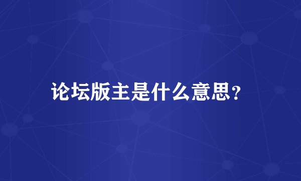 论坛版主是什么意思？