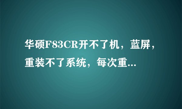 华硕F83CR开不了机，蓝屏，重装不了系统，每次重装提示这个，疯了，求高手
