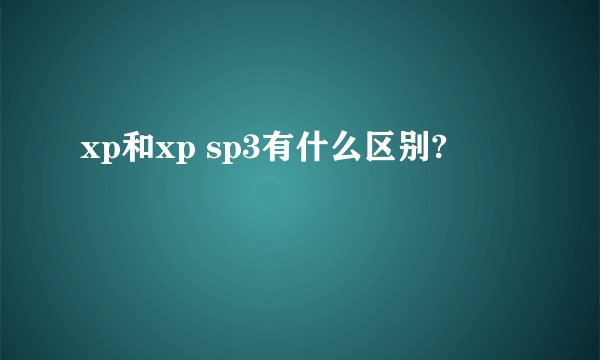 xp和xp sp3有什么区别?