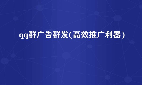 qq群广告群发(高效推广利器)