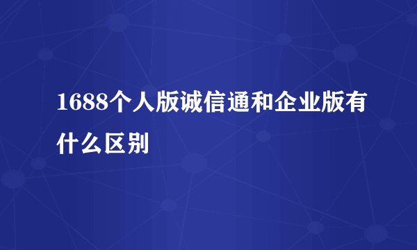 1688个人版诚信通和企业版有什么区别