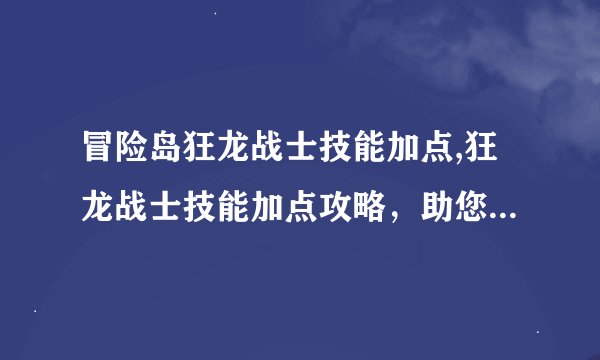 冒险岛狂龙战士技能加点,狂龙战士技能加点攻略，助您在冒险岛中强力出击
