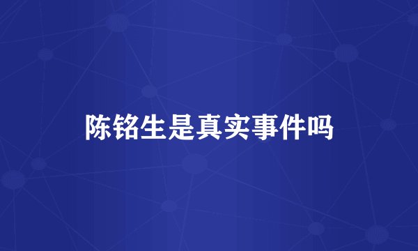 陈铭生是真实事件吗