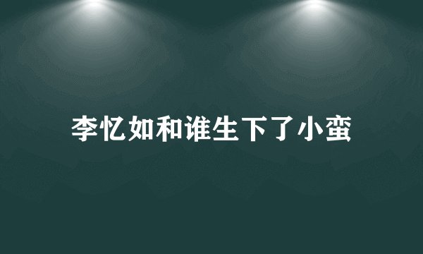 李忆如和谁生下了小蛮