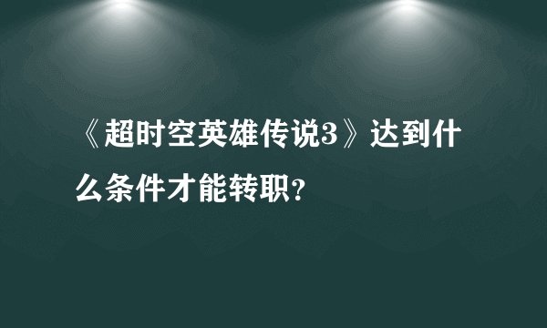 《超时空英雄传说3》达到什么条件才能转职？