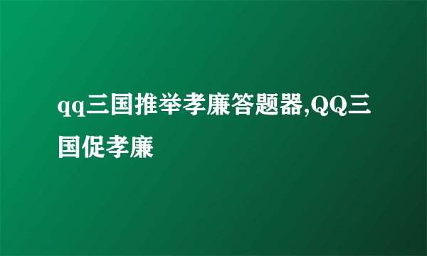 qq三国推举孝廉答题器,QQ三国促孝廉