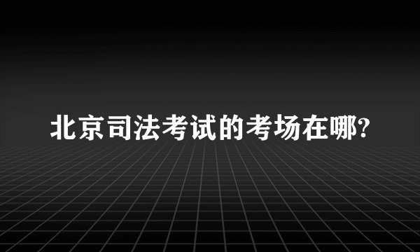 北京司法考试的考场在哪?