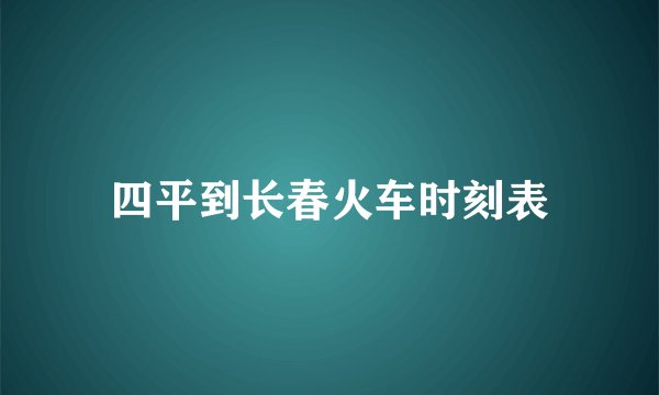 四平到长春火车时刻表