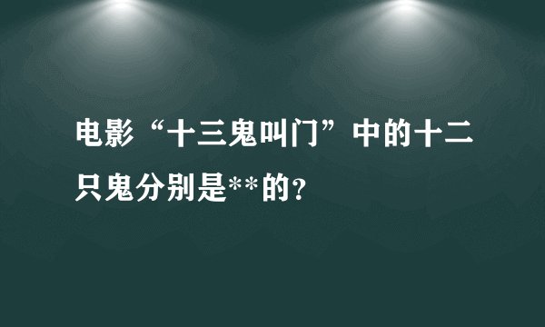 电影“十三鬼叫门”中的十二只鬼分别是**的？