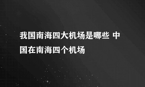 我国南海四大机场是哪些 中国在南海四个机场