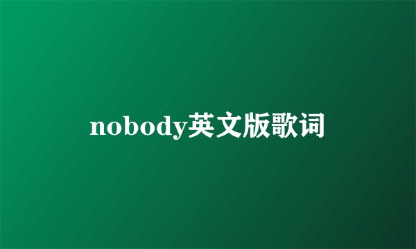 nobody英文版歌词