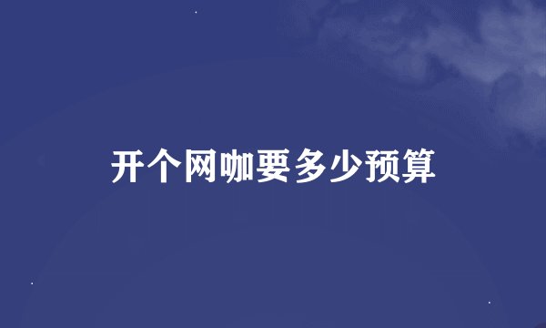 开个网咖要多少预算