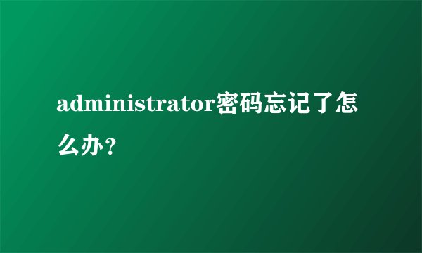 administrator密码忘记了怎么办？