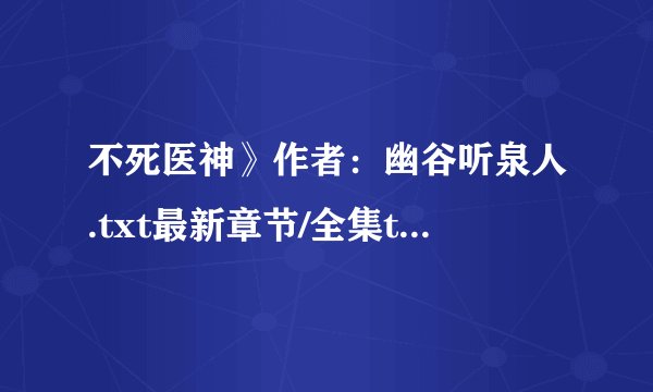 不死医神》作者：幽谷听泉人.txt最新章节/全集txt免费下载