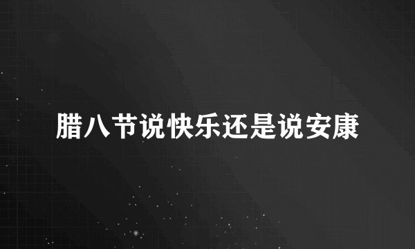 腊八节说快乐还是说安康