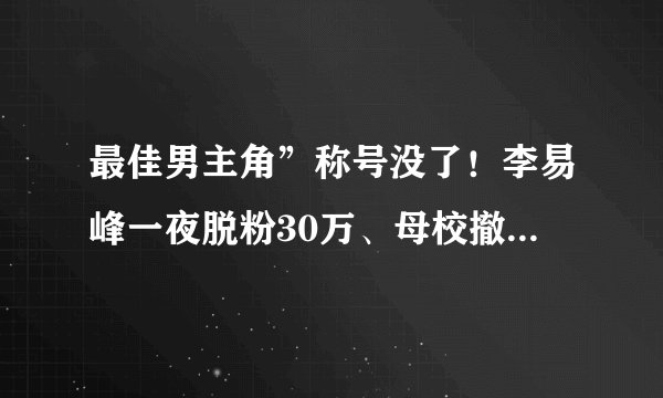 最佳男主角”称号没了！李易峰一夜脱粉30万、母校撤下其海报