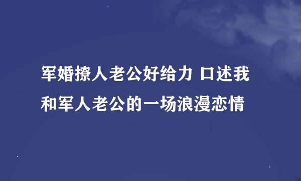 军婚撩人老公好给力 口述我和军人老公的一场浪漫恋情