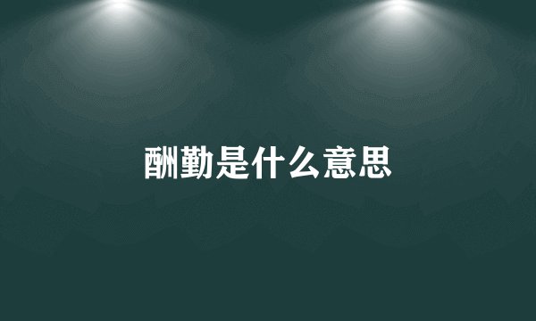 酬勤是什么意思