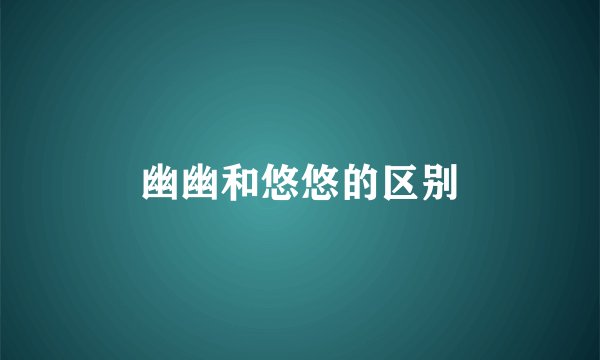 幽幽和悠悠的区别