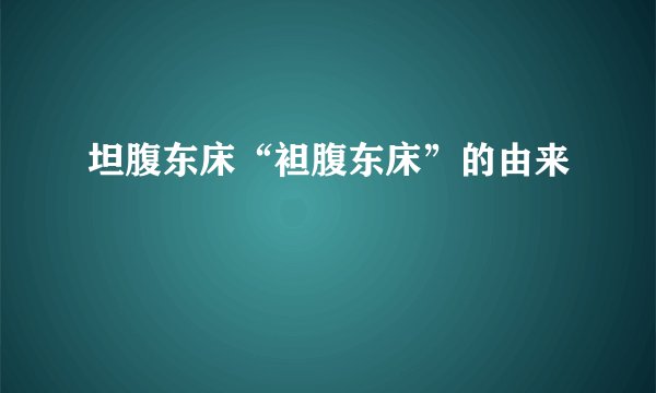 坦腹东床“袒腹东床”的由来
