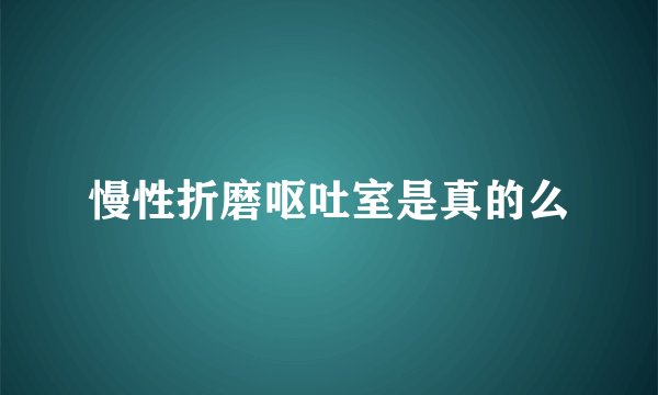 慢性折磨呕吐室是真的么
