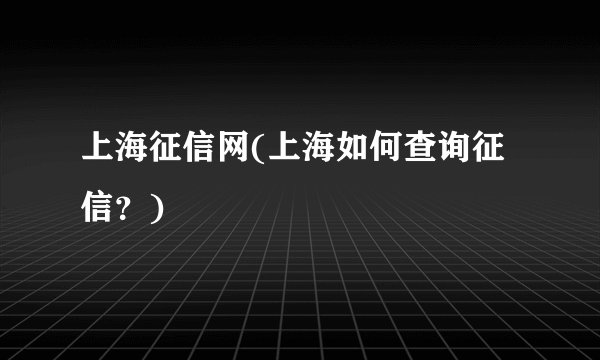 上海征信网(上海如何查询征信？)