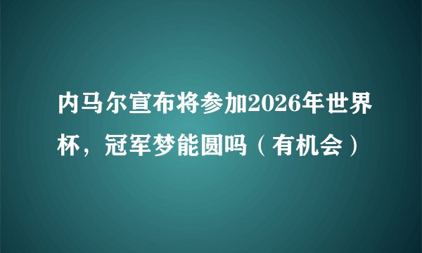 内马尔宣布将参加2026年世界杯，冠军梦能圆吗（有机会）