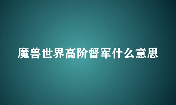 魔兽世界高阶督军什么意思