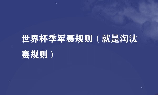 世界杯季军赛规则（就是淘汰赛规则）