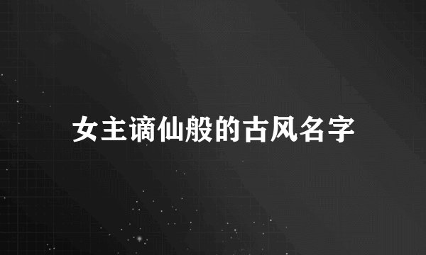 女主谪仙般的古风名字