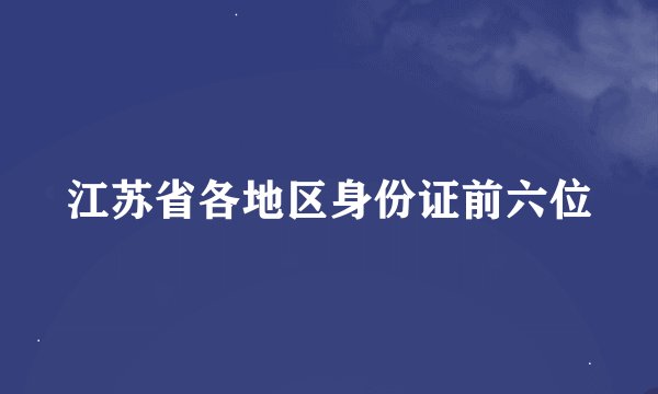 江苏省各地区身份证前六位