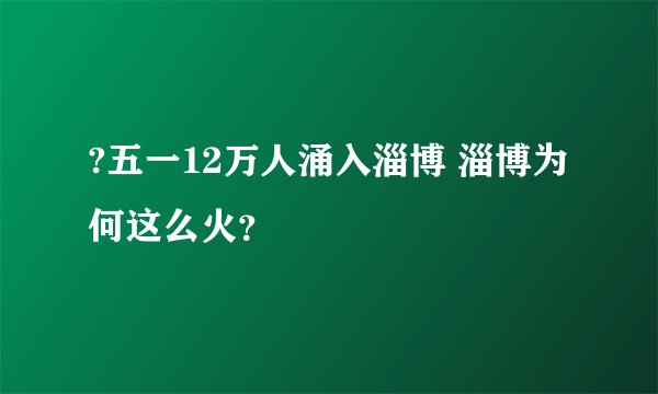 ?五一12万人涌入淄博 淄博为何这么火？