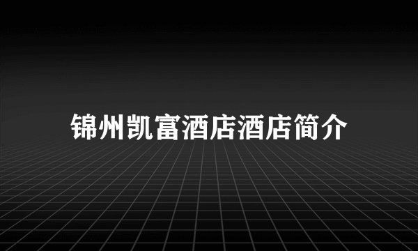 锦州凯富酒店酒店简介