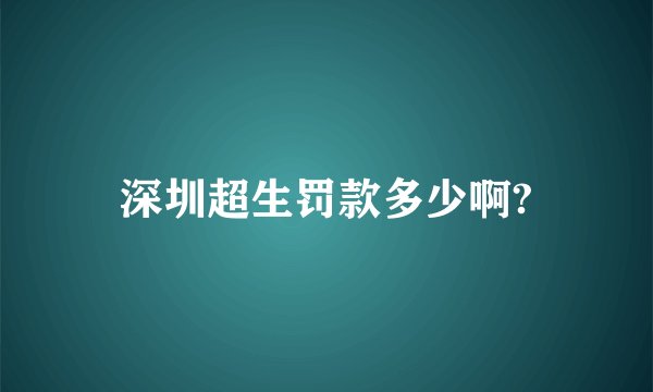 深圳超生罚款多少啊?