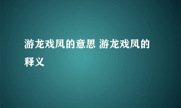 游龙戏凤的意思 游龙戏凤的释义