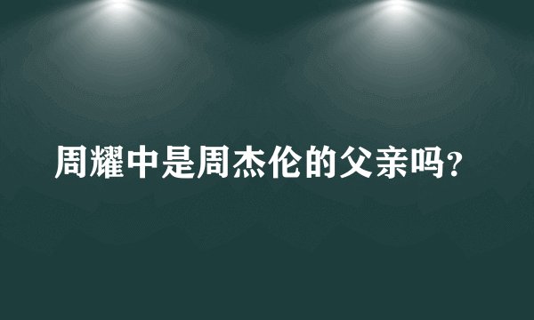 周耀中是周杰伦的父亲吗？