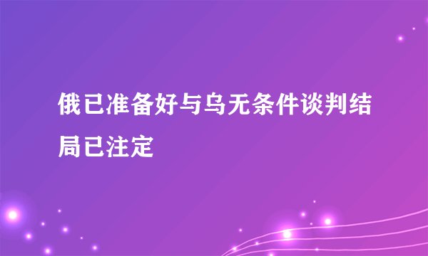 俄已准备好与乌无条件谈判结局已注定