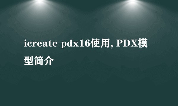 icreate pdx16使用, PDX模型简介