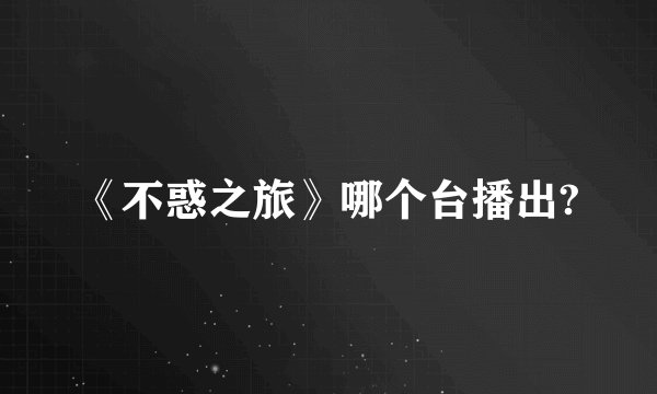 《不惑之旅》哪个台播出?