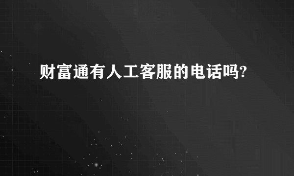财富通有人工客服的电话吗?